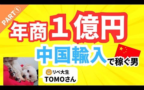 【Part①リベ大生tomoさん】「年商１億円」中国輸入で稼ぐ男‼️
