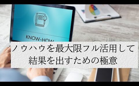 ノウハウを最大限フル活用して、結果を出すための極意